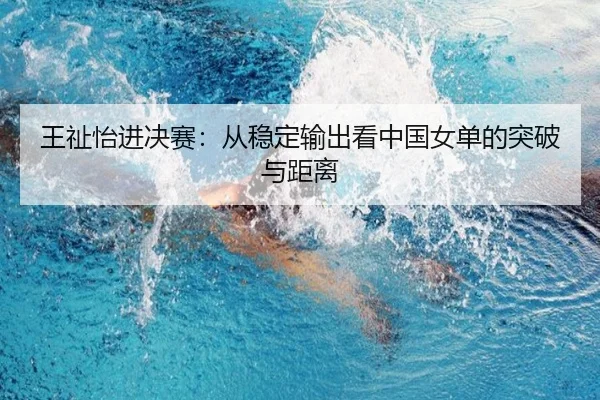 王祉怡进决赛：从稳定输出看中国女单的突破与距离